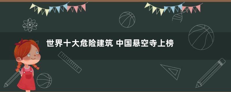 世界十大危险建筑 中国悬空寺上榜